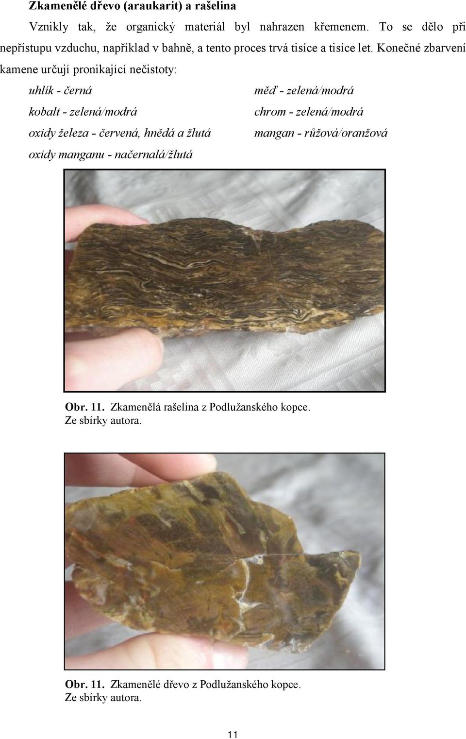 Konečné zbarvení kamene určují pronikající nečistoty: uhlík - černá měď - zelená/modrá kobalt - zelená/modrá chrom - zelená/modrá oxidy