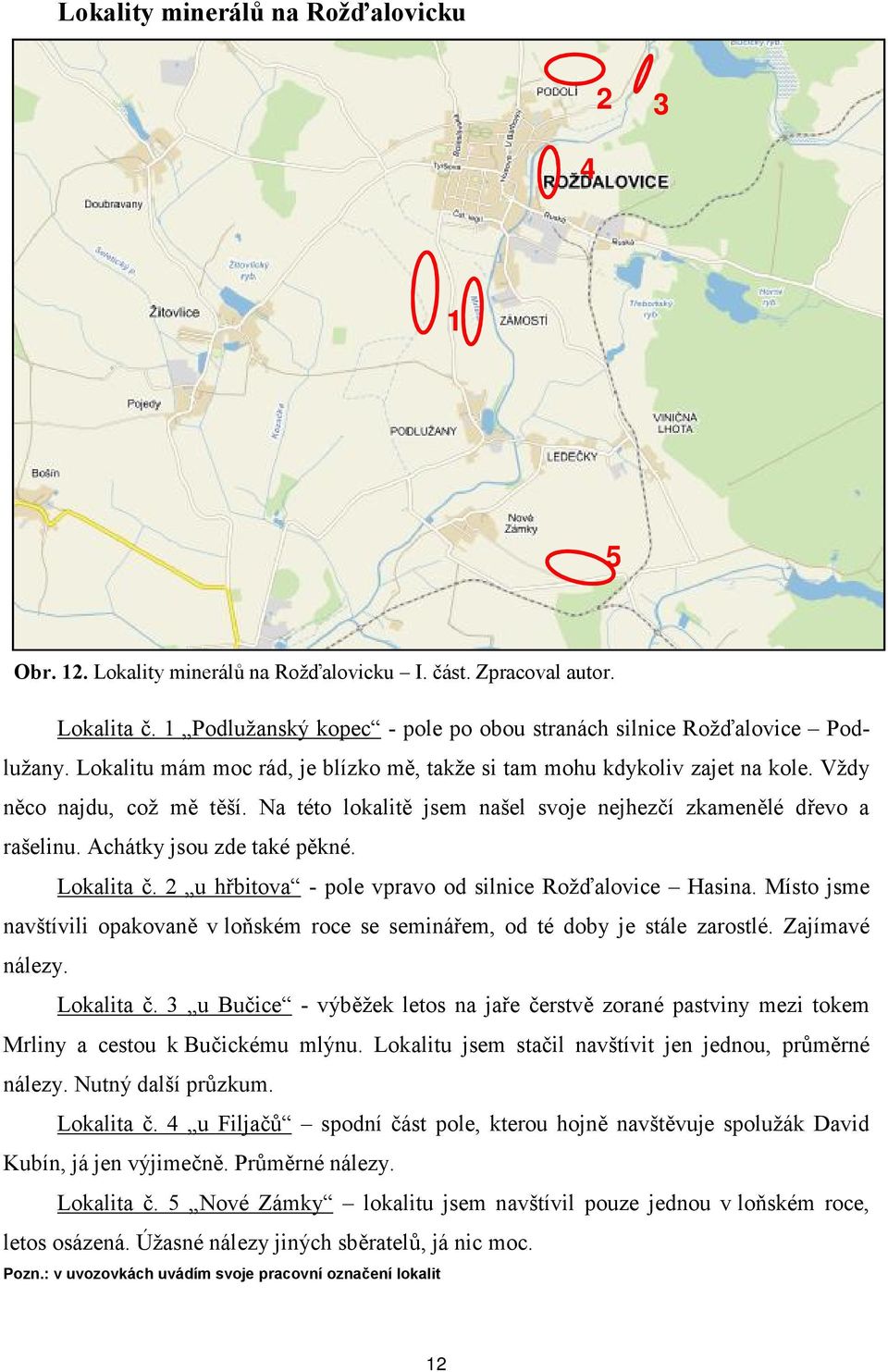 Achátky jsou zde také pěkné. Lokalita č. 2 u hřbitova - pole vpravo od silnice Rožďalovice Hasina. Místo jsme navštívili opakovaně v loňském roce se seminářem, od té doby je stále zarostlé.
