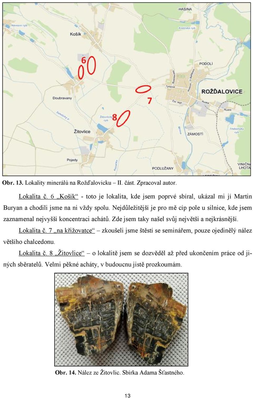 Nejdůležitější je pro mě cíp pole u silnice, kde jsem zaznamenal nejvyšší koncentraci achátů. Zde jsem taky našel svůj největší a nejkrásnější. Lokalita č.
