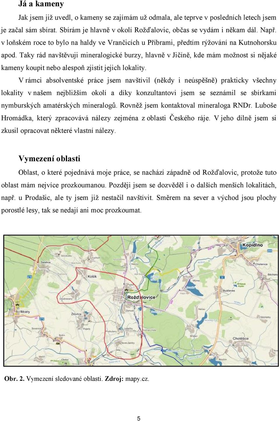 Taky rád navštěvuji mineralogické burzy, hlavně v Jičíně, kde mám možnost si nějaké kameny koupit nebo alespoň zjistit jejich lokality.