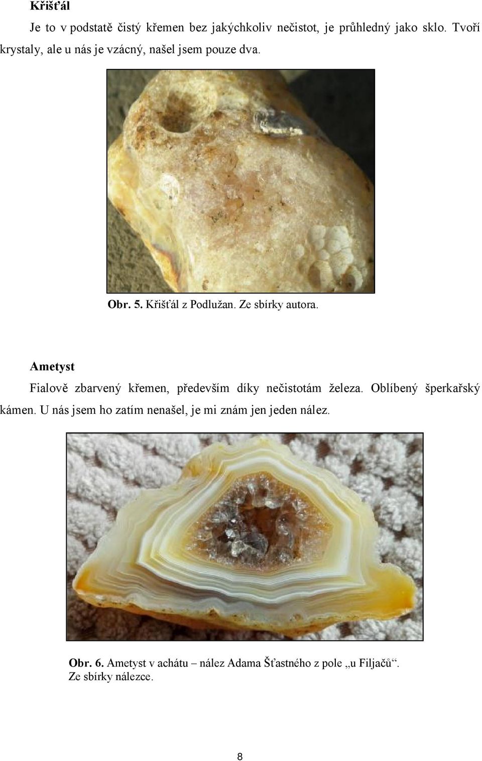 Ametyst Fialově zbarvený křemen, především díky nečistotám železa. Oblíbený šperkařský kámen.