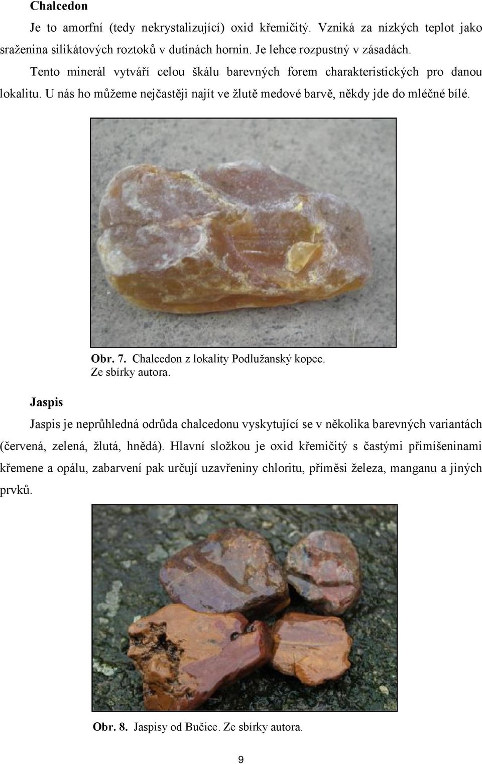 Jaspis Jaspis je neprůhledná odrůda chalcedonu vyskytující se v několika barevných variantách (červená, zelená, žlutá, hnědá).