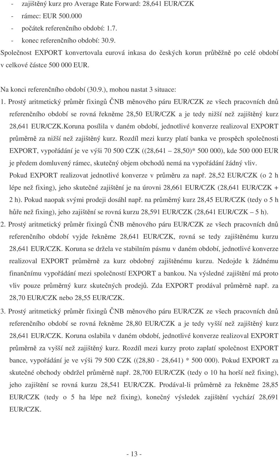 Prostý aritmetický prmr fixing NB mnového páru EUR/CZK ze všech pracovních dn referenního období se rovná eknme 28,50 EUR/CZK a je tedy nižší než zajištný kurz 28,641 EUR/CZK.