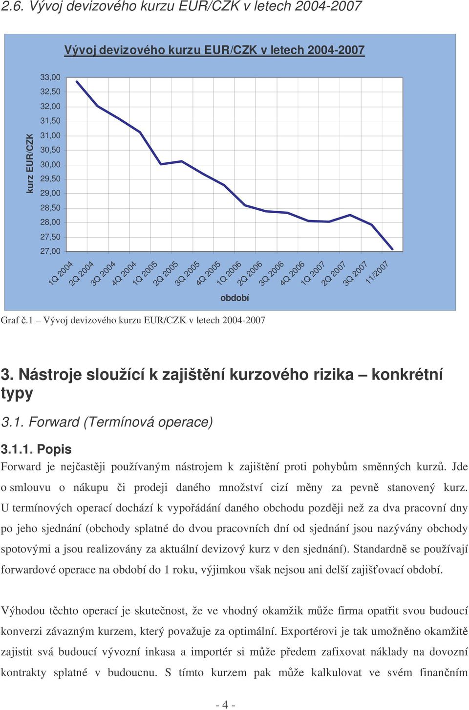 Nástroje sloužící k zajištní kurzového rizika konkrétní typy 3.1. Forward (Termínová operace) 3.1.1. Popis Forward je nejastji používaným nástrojem k zajištní proti pohybm smnných kurz.