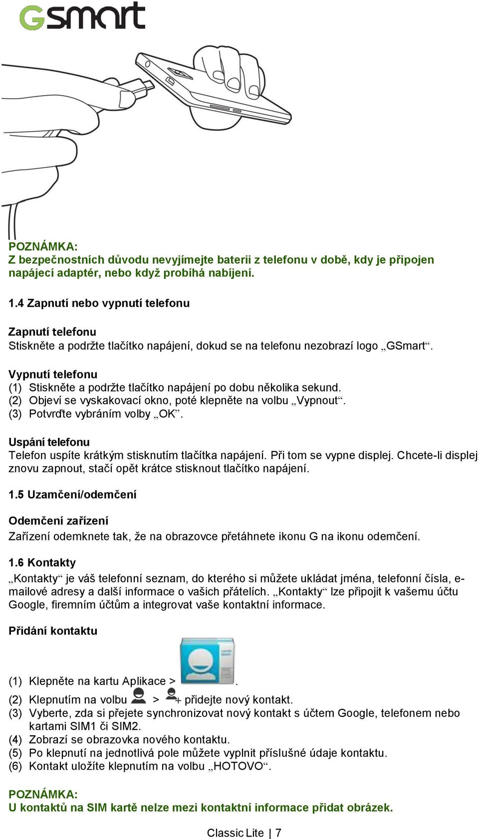 Vypnutí telefonu (1) Stiskněte a podržte tlačítko napájení po dobu několika sekund. (2) Objeví se vyskakovací okno, poté klepněte na volbu Vypnout. (3) Potvrďte vybráním volby OK.