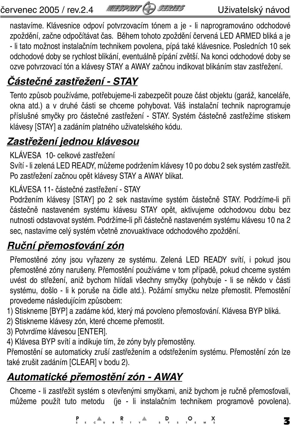 Posledních 10 sek odchodové doby se rychlost blikání, eventuálně pípání zvětší. Na konci odchodové doby se ozve potvrzovací tón a klávesy STAY a AWAY začnou indikovat blikáním stav zastřežení.