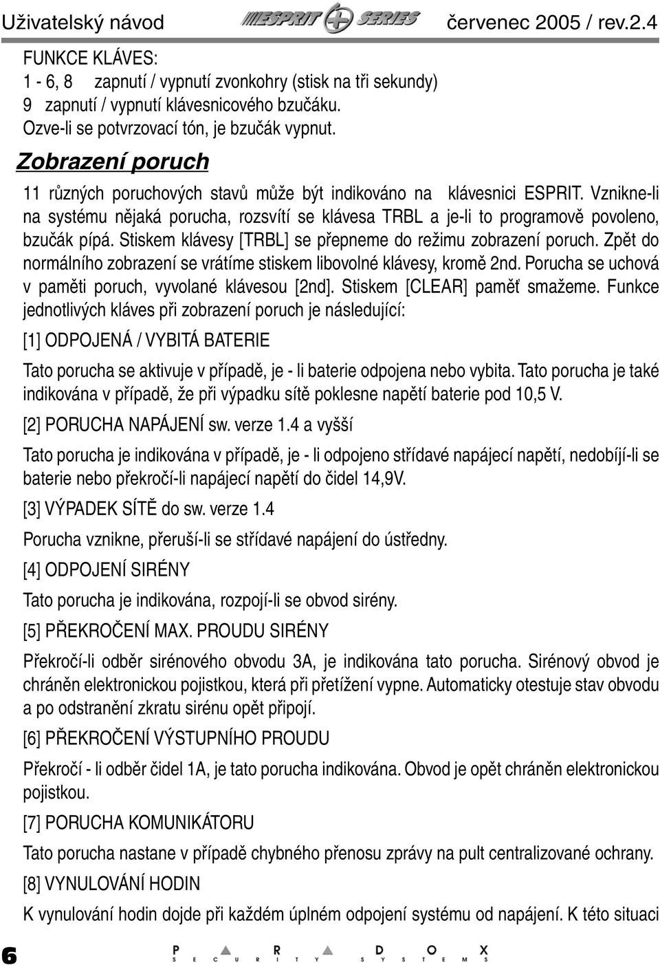 Vznikne-li na systému nějaká porucha, rozsvítí se klávesa TRBL a je-li to programově povoleno, bzučák pípá. Stiskem klávesy [TRBL] se přepneme do režimu zobrazení poruch.