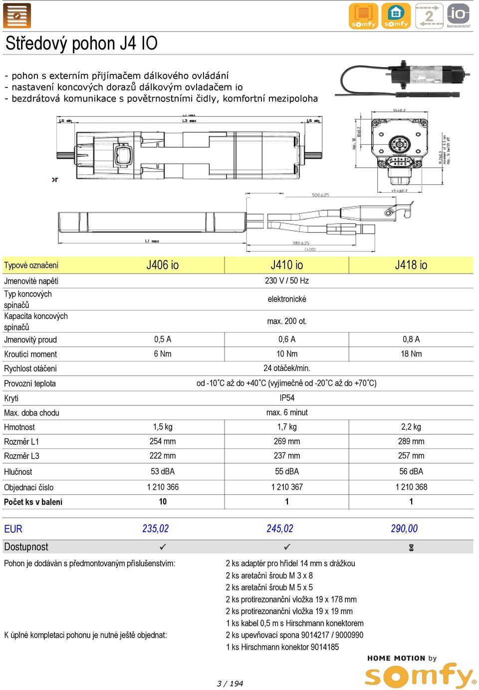 doba chodu Hmotnost Rozměr L1 Rozměr L3 Hlučnost Objednací Počet ks v balení J406 io J410 io J418 io 230 V / 50 Hz elektronické max. 200 ot. 0,5 A 0,6 A 0,8 A 6 Nm 10 Nm 18 Nm 24 otáček/min.