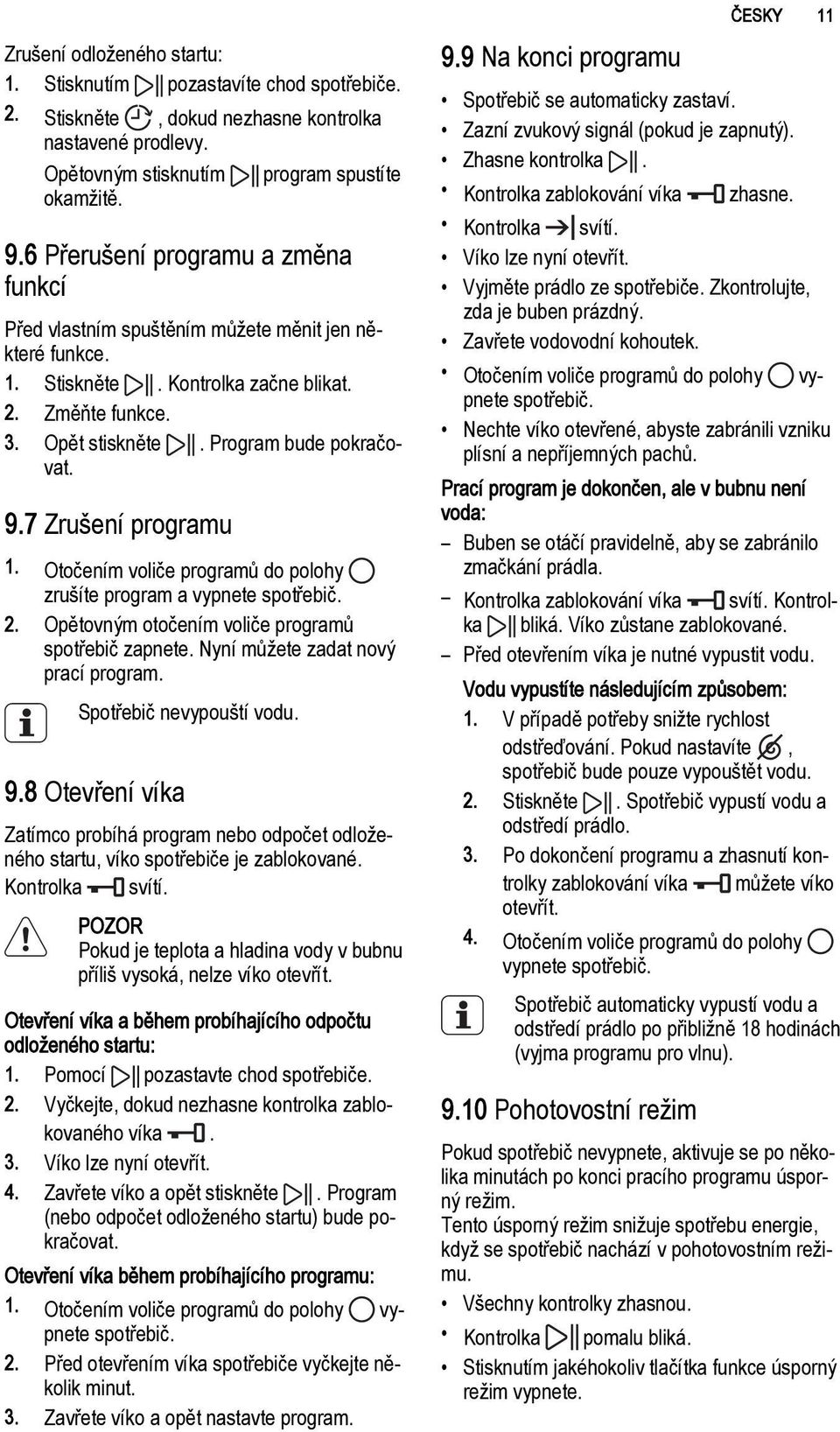 7 Zrušení programu 1. Otočením voliče programů do polohy zrušíte program a vypnete spotřebič. 2. Opětovným otočením voliče programů spotřebič zapnete. Nyní můžete zadat nový prací program.