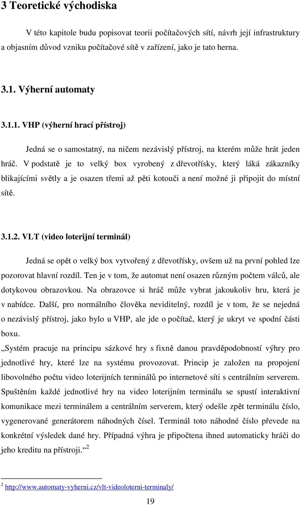 V podstatě je to velký box vyrobený z dřevotřísky, který láká zákazníky blikajícími světly a je osazen třemi až pěti kotouči a není možné ji připojit do místní sítě. 3.1.2.