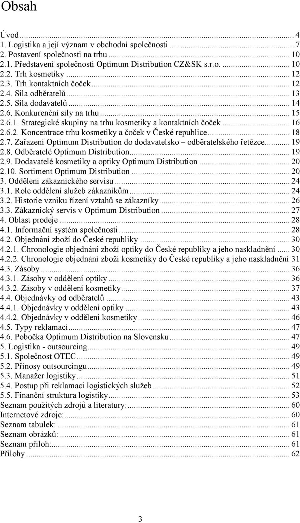 6.2. Koncentrace trhu kosmetiky a čoček v České republice... 18 2.7. Zařazení Optimum Distribution do dodavatelsko odběratelského řetězce... 19 2.8. Odběratelé Optimum Distribution... 19 2.9. Dodavatelé kosmetiky a optiky Optimum Distribution.
