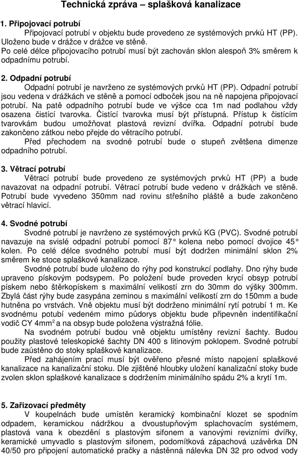 Odpadní potrubí jsou vedena v drážkách ve stěně a pomocí odboček jsou na ně napojena připojovací potrubí. Na patě odpadního potrubí bude ve výšce cca 1m nad podlahou vždy osazena čistící tvarovka.