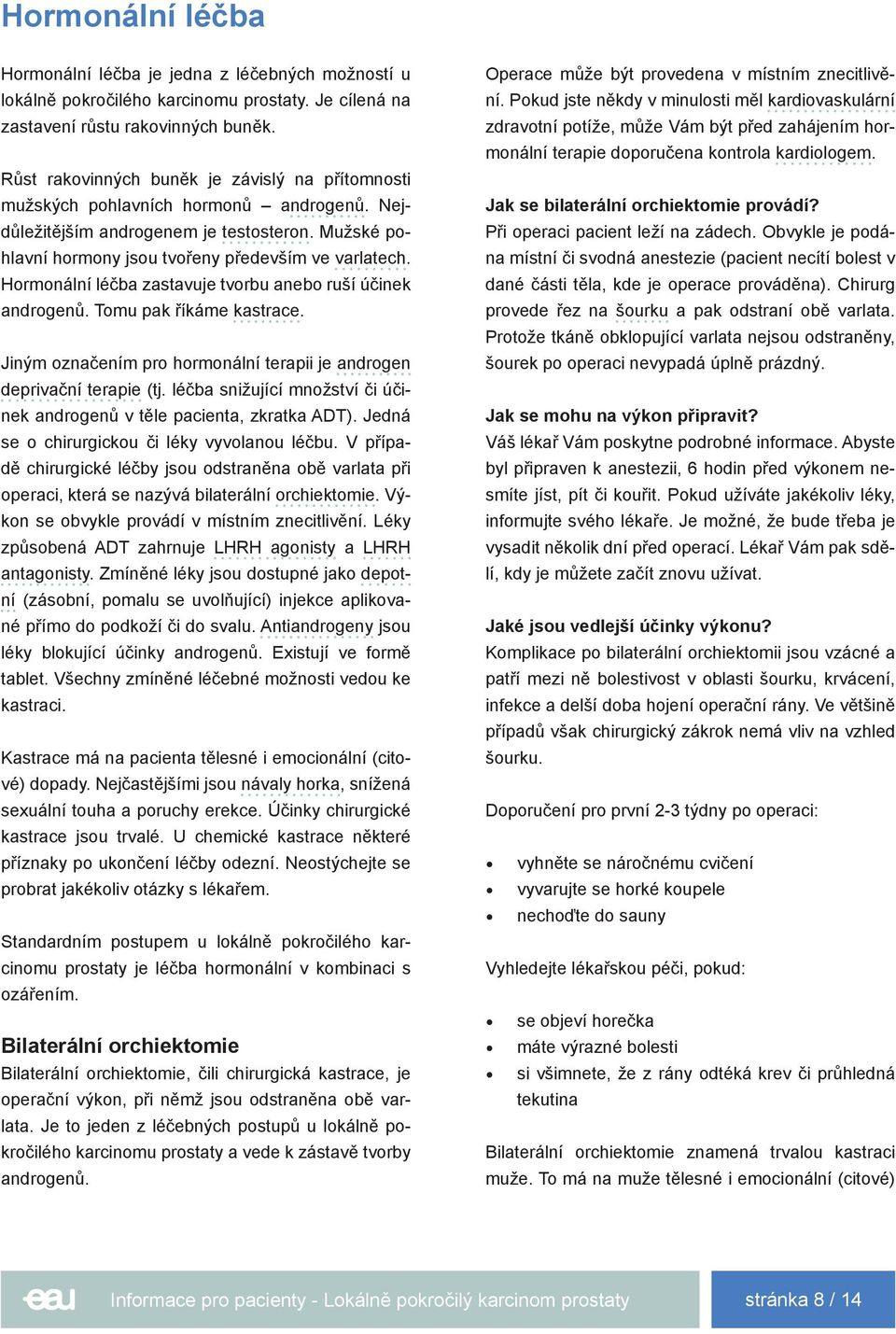 Hormonální léčba zastavuje tvorbu anebo ruší účinek androgenů. Tomu pak říkáme kastrace. Jiným označením pro hormonální terapii je androgen deprivační terapie (tj.