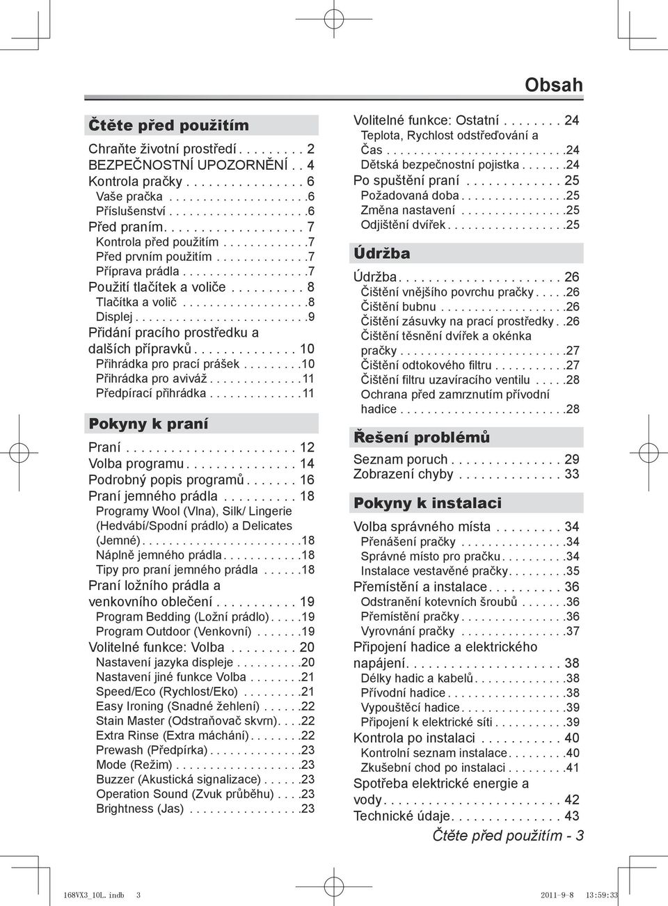 .. 9 Přidání pracího prostředku a dalších přípravků...10 Přihrádka pro prací prášek... 10 Přihrádka pro aviváž... 11 Předpírací přihrádka..............11 Pokyny k praní Praní...12 Volba programu.