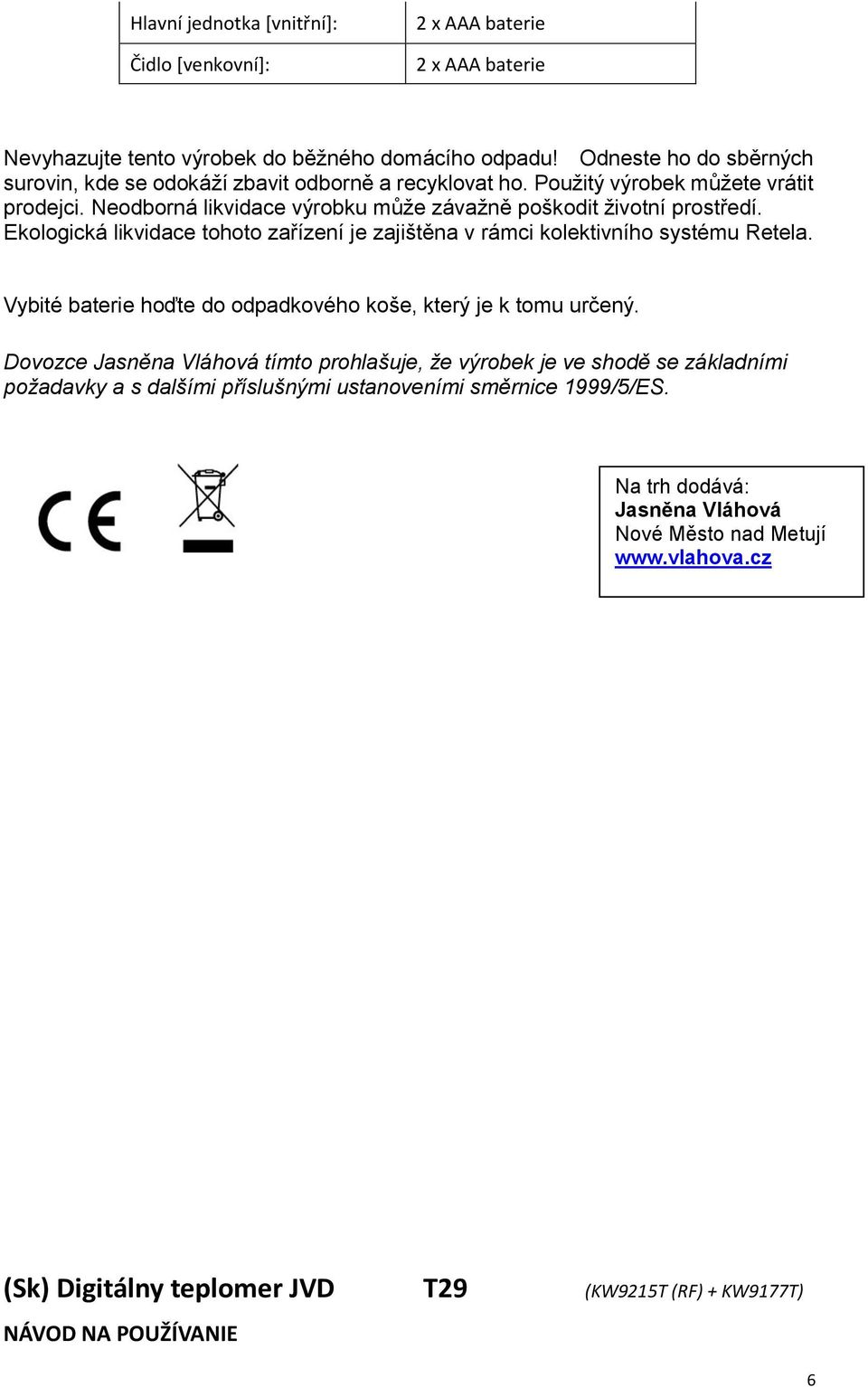 Ekologická likvidace tohoto zařízení je zajištěna v rámci kolektivního systému Retela. Vybité baterie hoďte do odpadkového koše, který je k tomu určený.