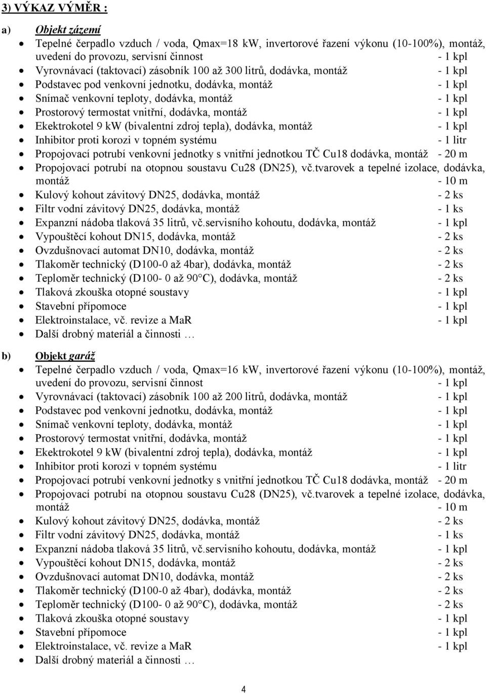 tepla), dodávka, montáž Inhibitor proti korozi v topném systému - 1 litr Propojovací potrubí venkovní jednotky s vnitřní jednotkou TČ Cu18 dodávka, montáž - 20 m Propojovací potrubí na otopnou