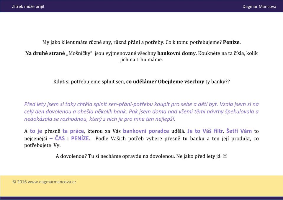 Vzala jsem si na celý den dovolenou a obešla několik bank. Pak jsem doma nad všemi těmi návrhy špekulovala a nedokázala se rozhodnou, který z nich je pro mne ten nejlepší.