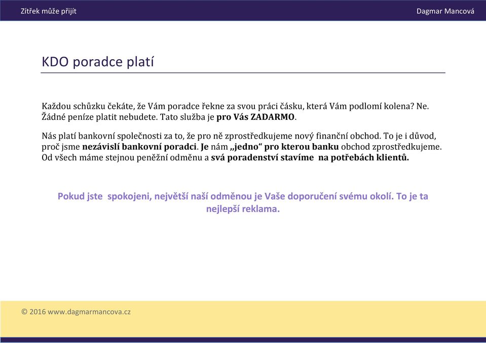 Nás platí bankovní společnosti za to, že pro ně zprostředkujeme nový finanční obchod. To je i důvod, proč jsme nezávislí bankovní poradci.