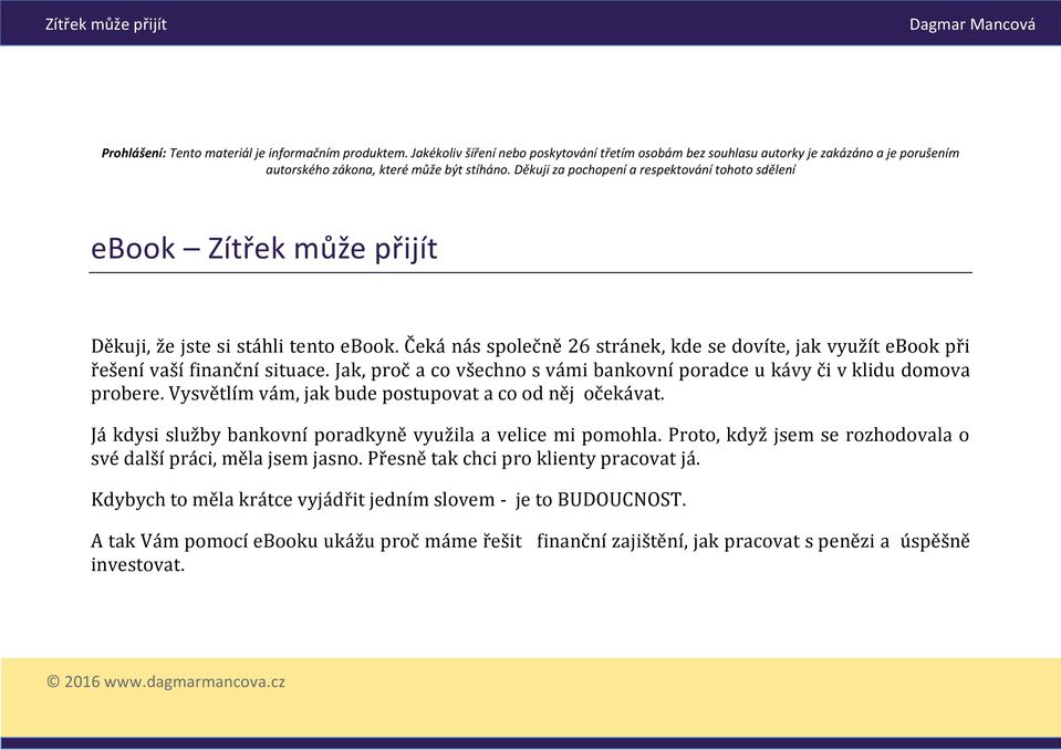 Čeká nás společně 26 stránek, kde se dovíte, jak využít ebook při řešení vaší finanční situace. Jak, proč a co všechno s vámi bankovní poradce u kávy či v klidu domova probere.