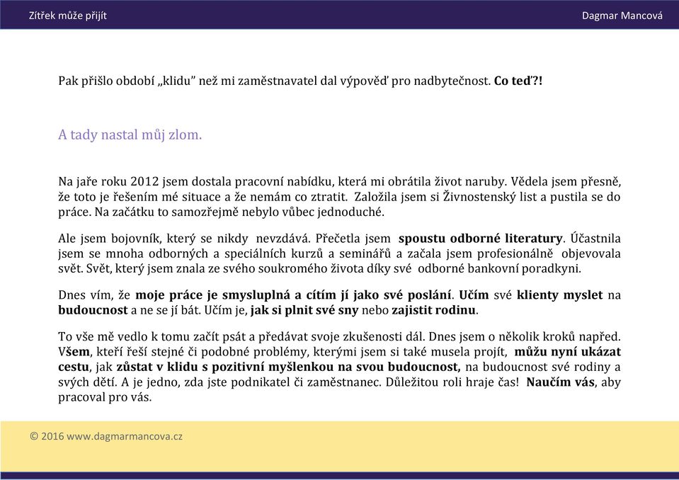 Ale jsem bojovník, který se nikdy nevzdává. Přečetla jsem spoustu odborné literatury. Účastnila jsem se mnoha odborných a speciálních kurzů a seminářů a začala jsem profesionálně objevovala svět.