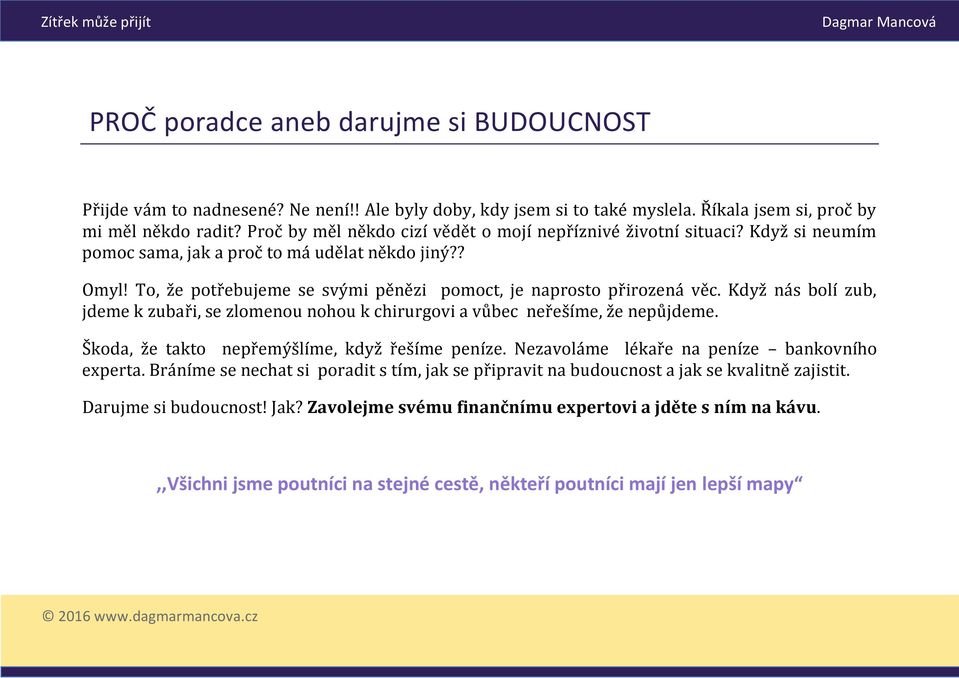 To, že potřebujeme se svými pěnězi pomoct, je naprosto přirozená věc. Když nás bolí zub, jdeme k zubaři, se zlomenou nohou k chirurgovi a vůbec neřešíme, že nepůjdeme.