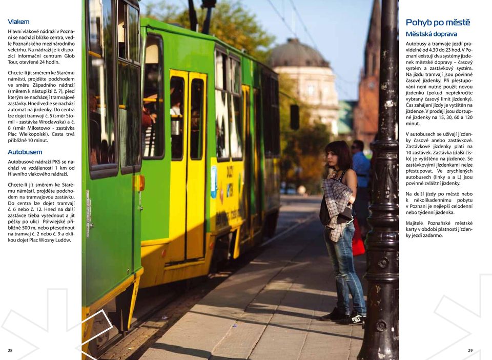 Hned vedle se nachází automat na jízdenky. Do centra lze dojet tramvají č. 5 (směr Stomil - zastávka Wrocławska) a č. 8 (směr Miłostowo - zastávka Plac Wielkopolski). Cesta trvá přibližně 10 minut.