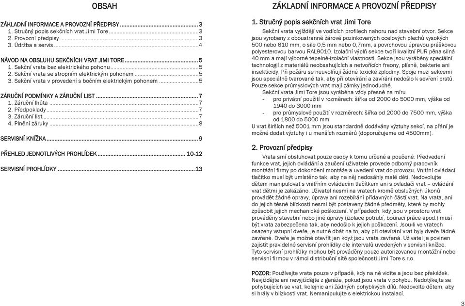 Sekční NA OBSLUHU vrata bez SEKČNÍCH elektrického VRAT pohonu JIMI... TORE 5 1. 2. Sekční vrata bez se stropním elektrického elektrickým pohonu pohonem... 5 2. 3.