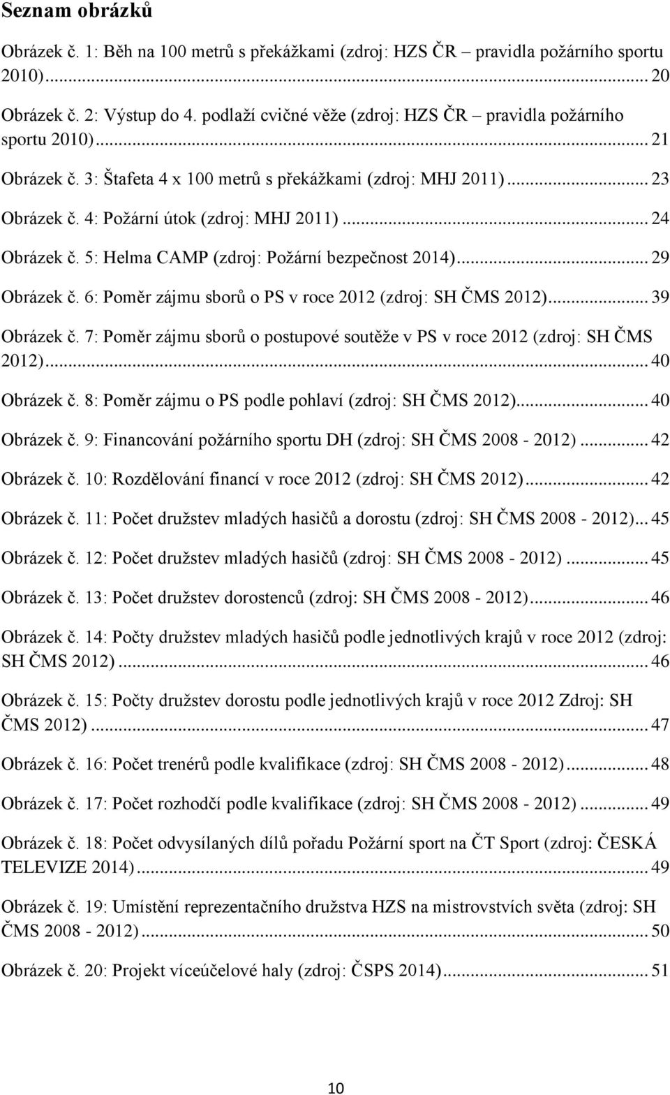 .. 24 Obrázek č. 5: Helma CAMP (zdroj: Požární bezpečnost 2014)... 29 Obrázek č. 6: Poměr zájmu sborů o PS v roce 2012 (zdroj: SH ČMS 2012)... 39 Obrázek č.