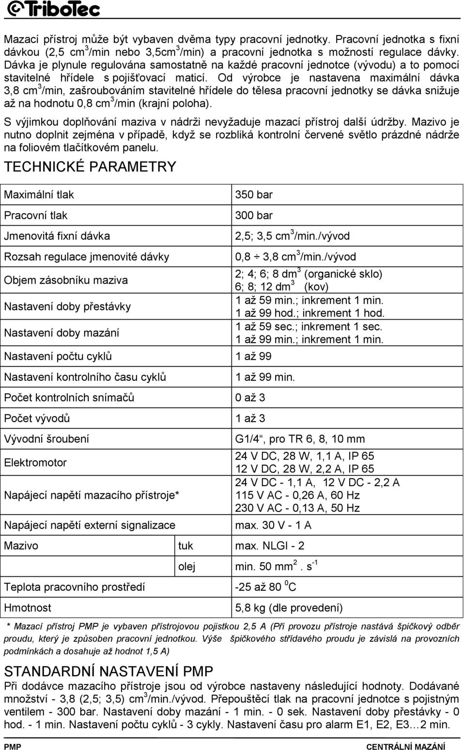 Od výrobce je nastavena maximální dávka 3,8 cm 3 /min, zašroubováním stavitelné hřídele do tělesa pracovní jednotky se dávka snižuje až na hodnotu 0,8 cm 3 /min (krajní poloha).