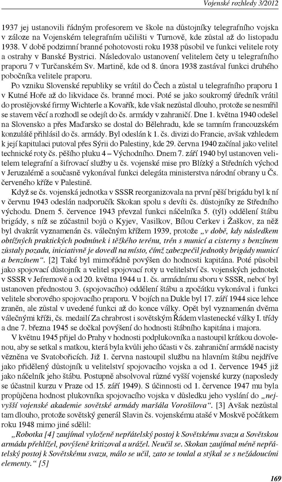 Martině, kde od 8. února 1938 zastával funkci druhého pobočníka velitele praporu. Po vzniku Slovenské republiky se vrátil do Čech a zůstal u telegrafního praporu 1 v Kutné Hoře až do likvidace čs.