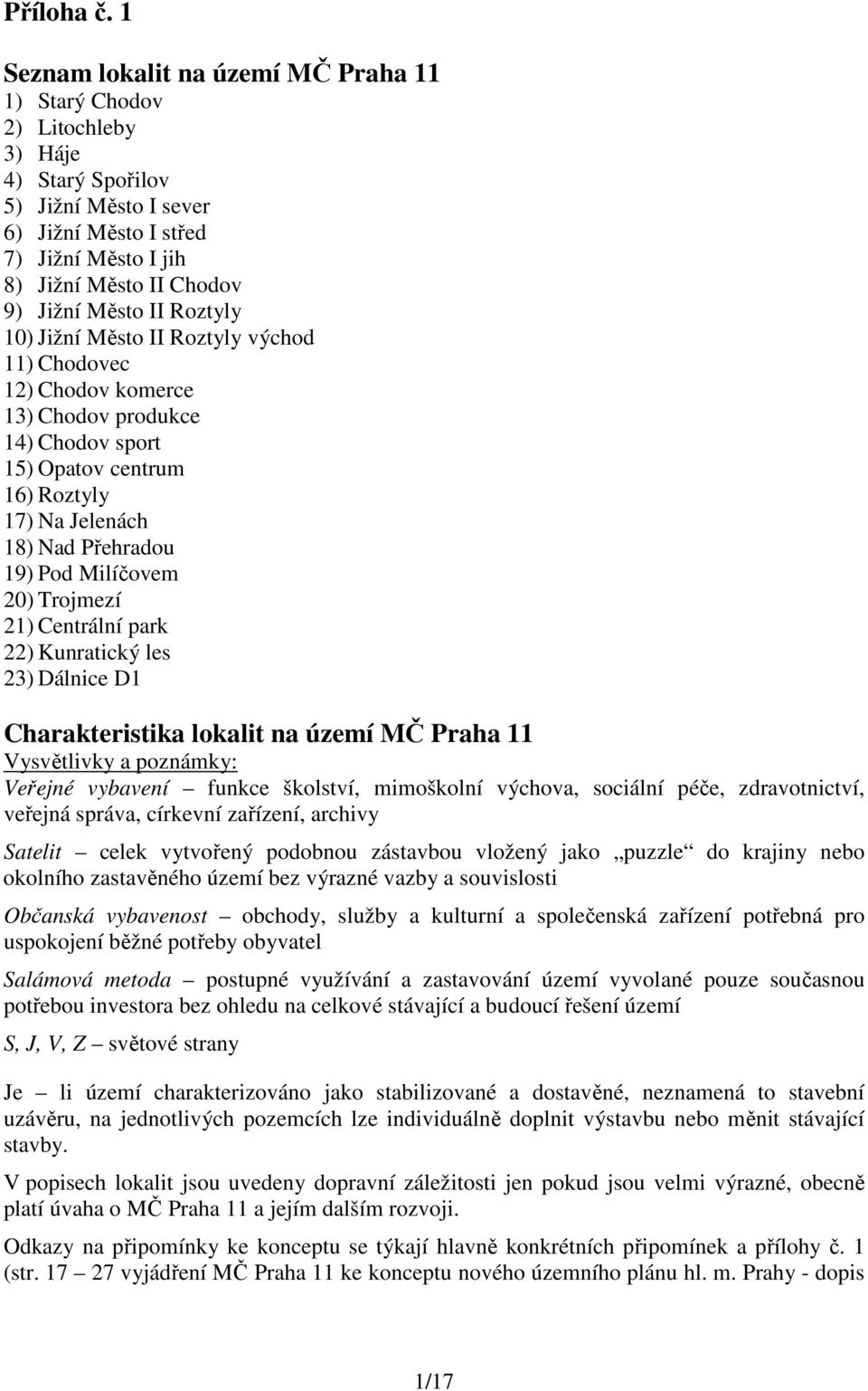 Město II Roztyly 10) Jižní Město II Roztyly východ 11) Chodovec 12) Chodov komerce 13) Chodov produkce 14) Chodov sport 15) Opatov centrum 16) Roztyly 17) Na Jelenách 18) Nad Přehradou 19) Pod