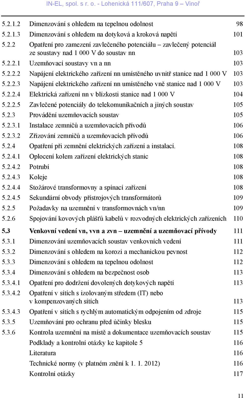 2.2.4 Elektrická zaøízení nn v blízkosti stanice nad 1 000 V 104 5.2.2.5 Zavleèené potenciály do telekomunikaèních a jiných soustav 105 5.2.3 Provádìní uzemòovacích soustav 105 5.2.3.1 Instalace zemnièù a uzemòovacích pøívodù 106 5.