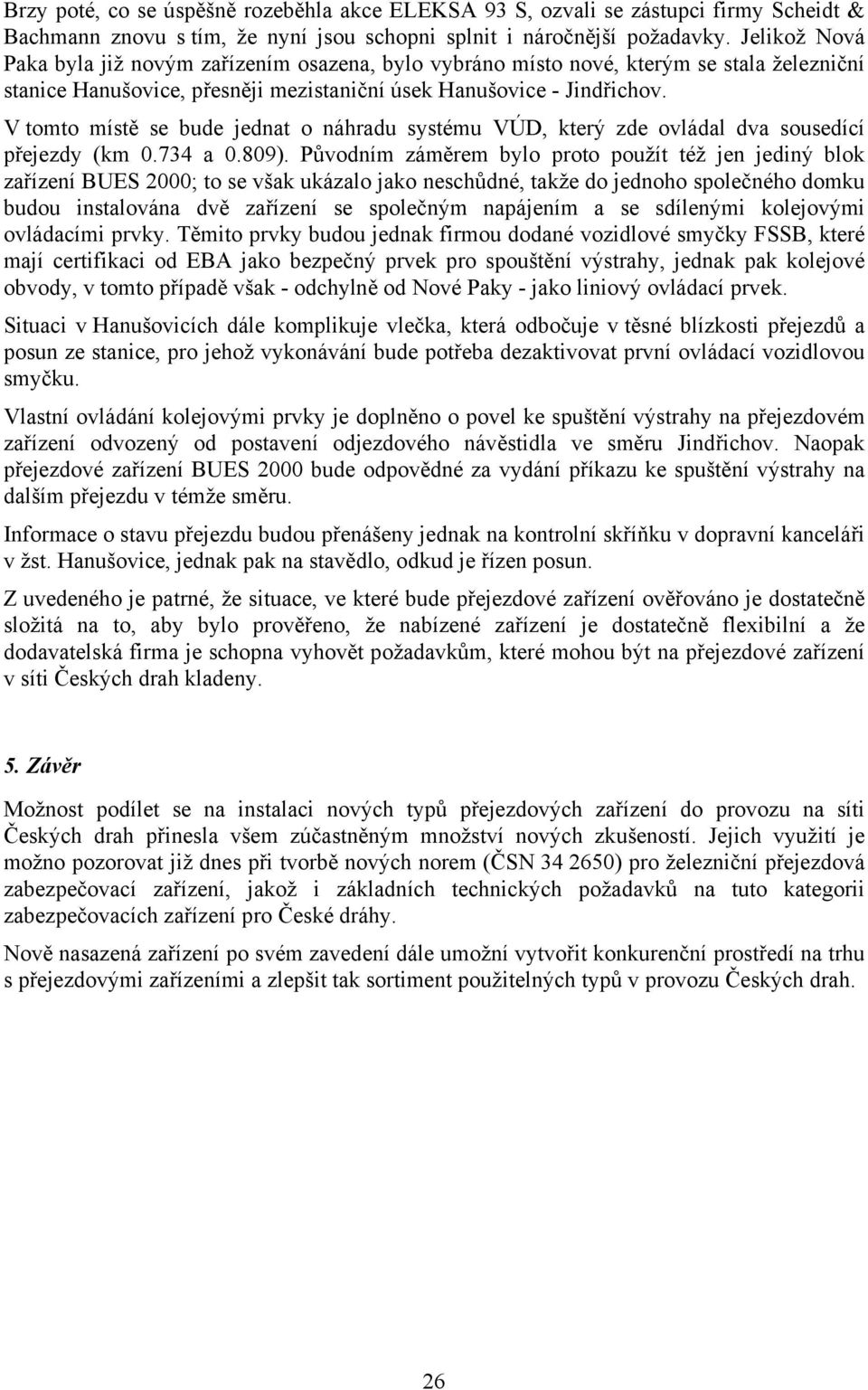 V tomto místě se bude jednat o náhradu systému VÚD, který zde ovládal dva sousedící přejezdy (km 0.734 a 0.809).