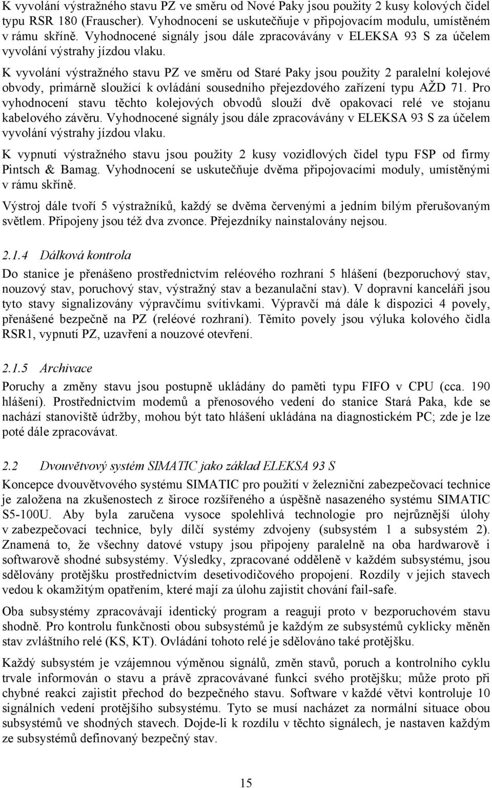 K vyvolání výstražného stavu PZ ve směru od Staré Paky jsou použity 2 paralelní kolejové obvody, primárně sloužící k ovládání sousedního přejezdového zařízení typu AŽD 71.