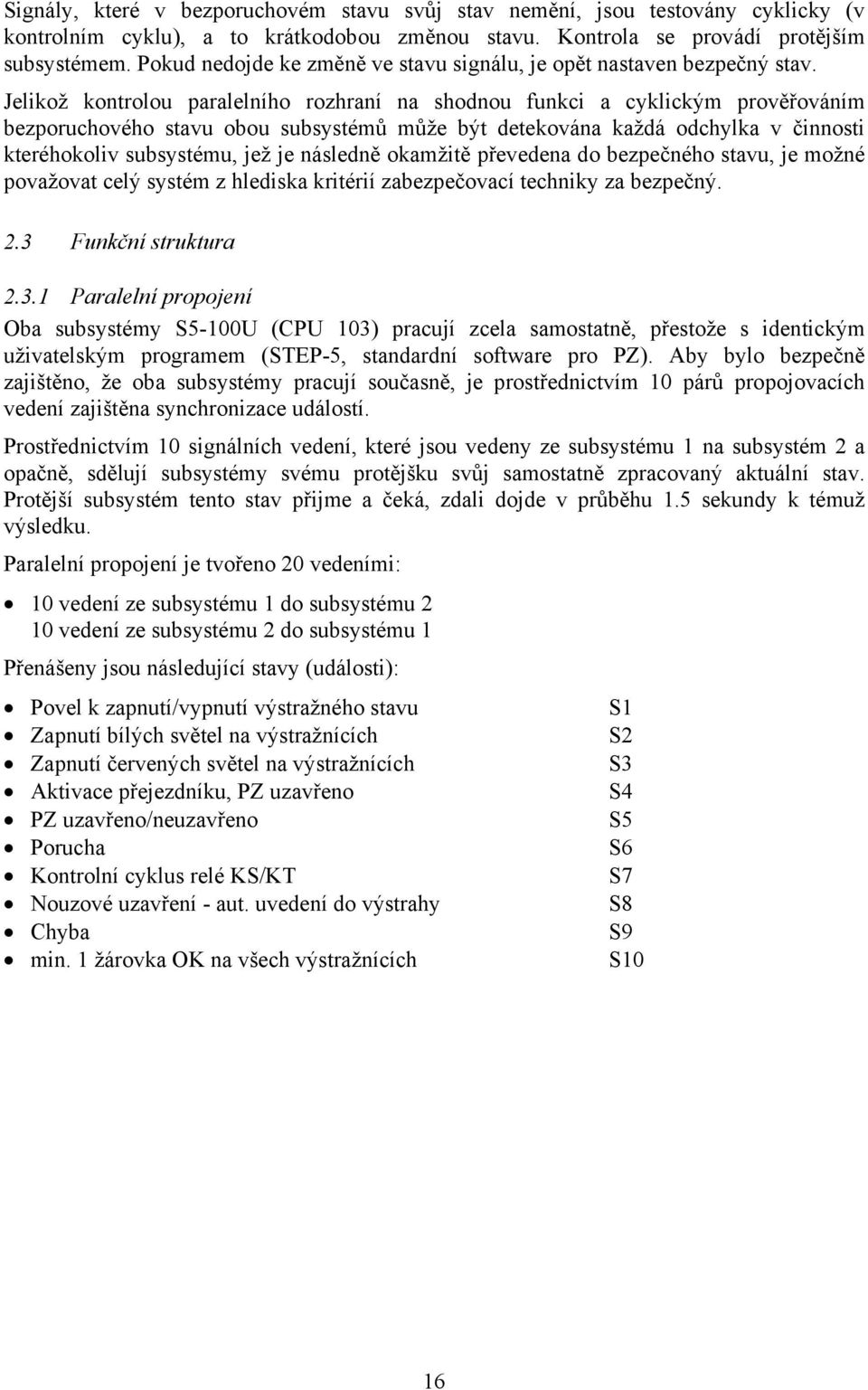 Jelikož kontrolou paralelního rozhraní na shodnou funkci a cyklickým prověřováním bezporuchového stavu obou subsystémů může být detekována každá odchylka v činnosti kteréhokoliv subsystému, jež je