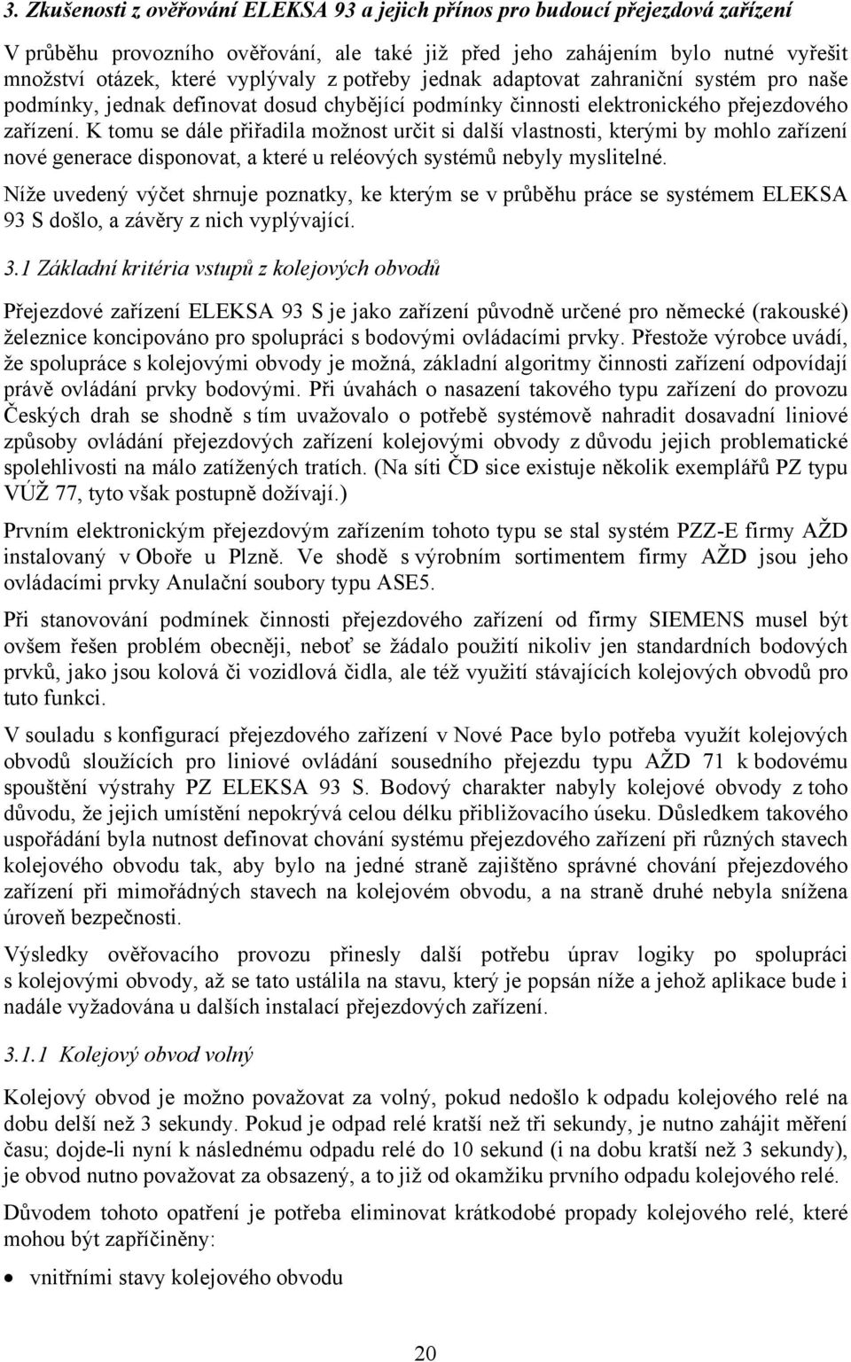 K tomu se dále přiřadila možnost určit si další vlastnosti, kterými by mohlo zařízení nové generace disponovat, a které u reléových systémů nebyly myslitelné.