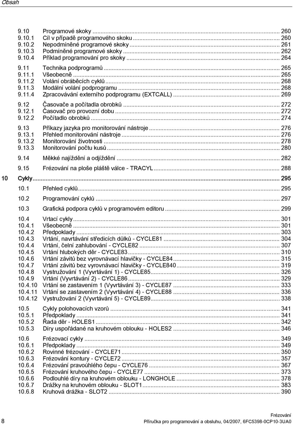 .. 269 9.12 Časovače a počítadla obrobků... 272 9.12.1 Časovač pro provozní dobu... 272 9.12.2 Počítadlo obrobků... 274 9.13 Příkazy jazyka pro monitorování nástroje... 276 9.13.1 Přehled monitorování nástroje.