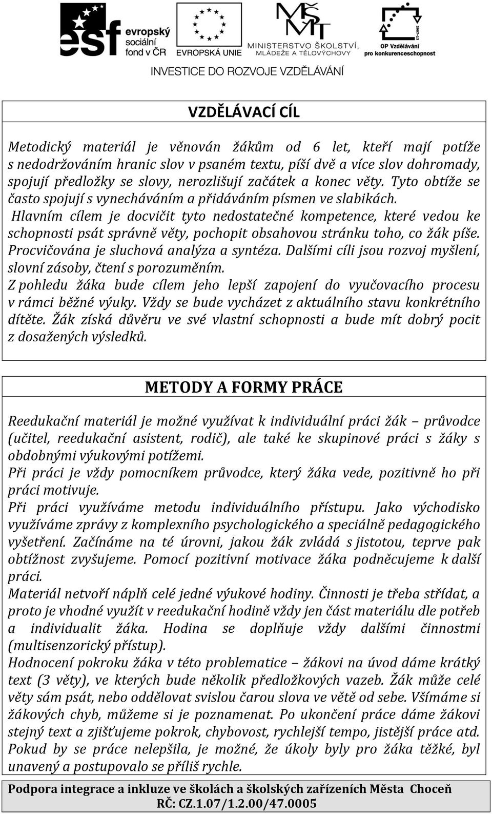 Hlavním cílem je docvičit tyto nedostatečné kompetence, které vedou ke schopnosti psát správně věty, pochopit obsahovou stránku toho, co žák píše. Procvičována je sluchová analýza a syntéza.