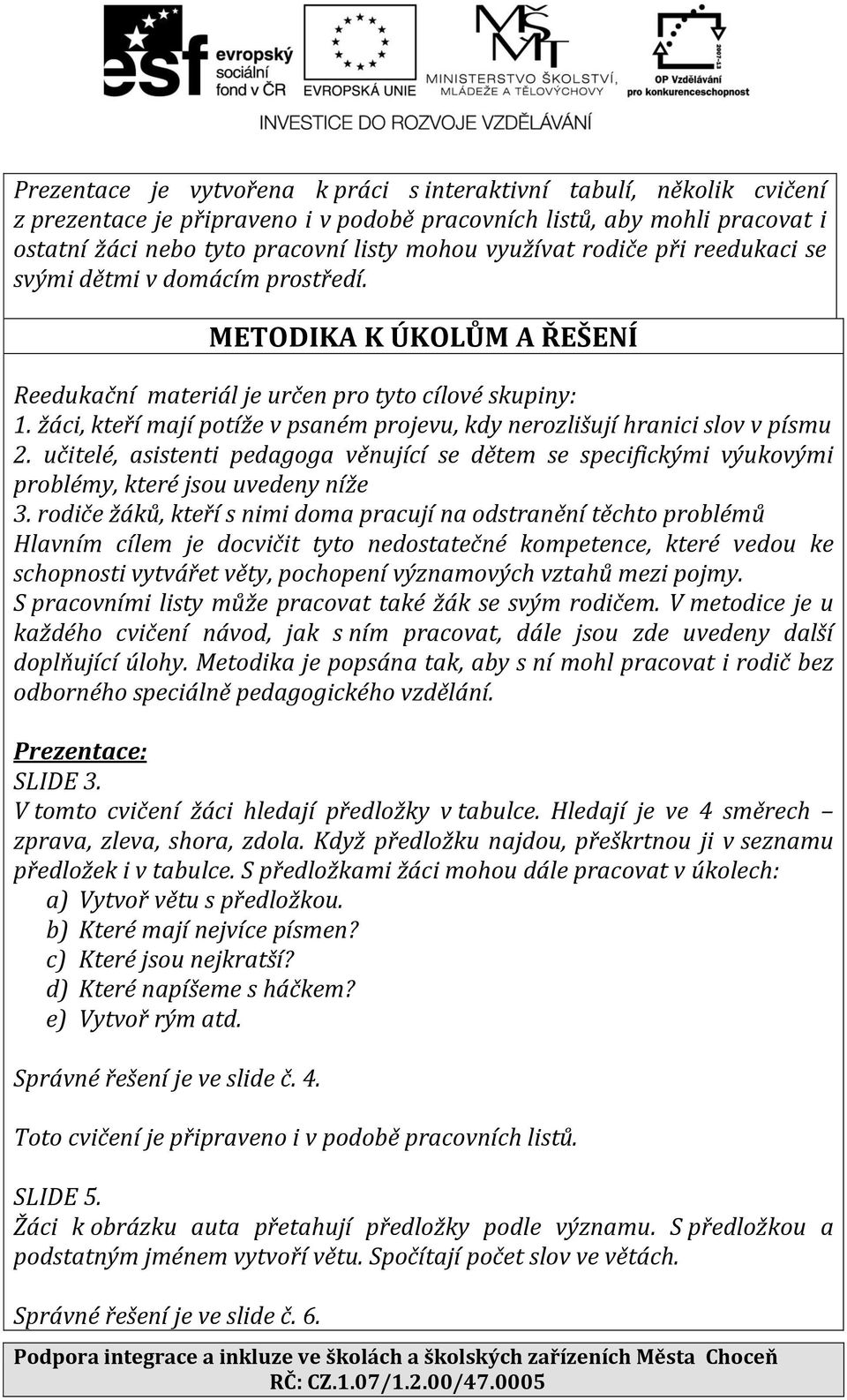 žáci, kteří mají potíže v psaném projevu, kdy nerozlišují hranici slov v písmu 2. učitelé, asistenti pedagoga věnující se dětem se specifickými výukovými problémy, které jsou uvedeny níže 3.