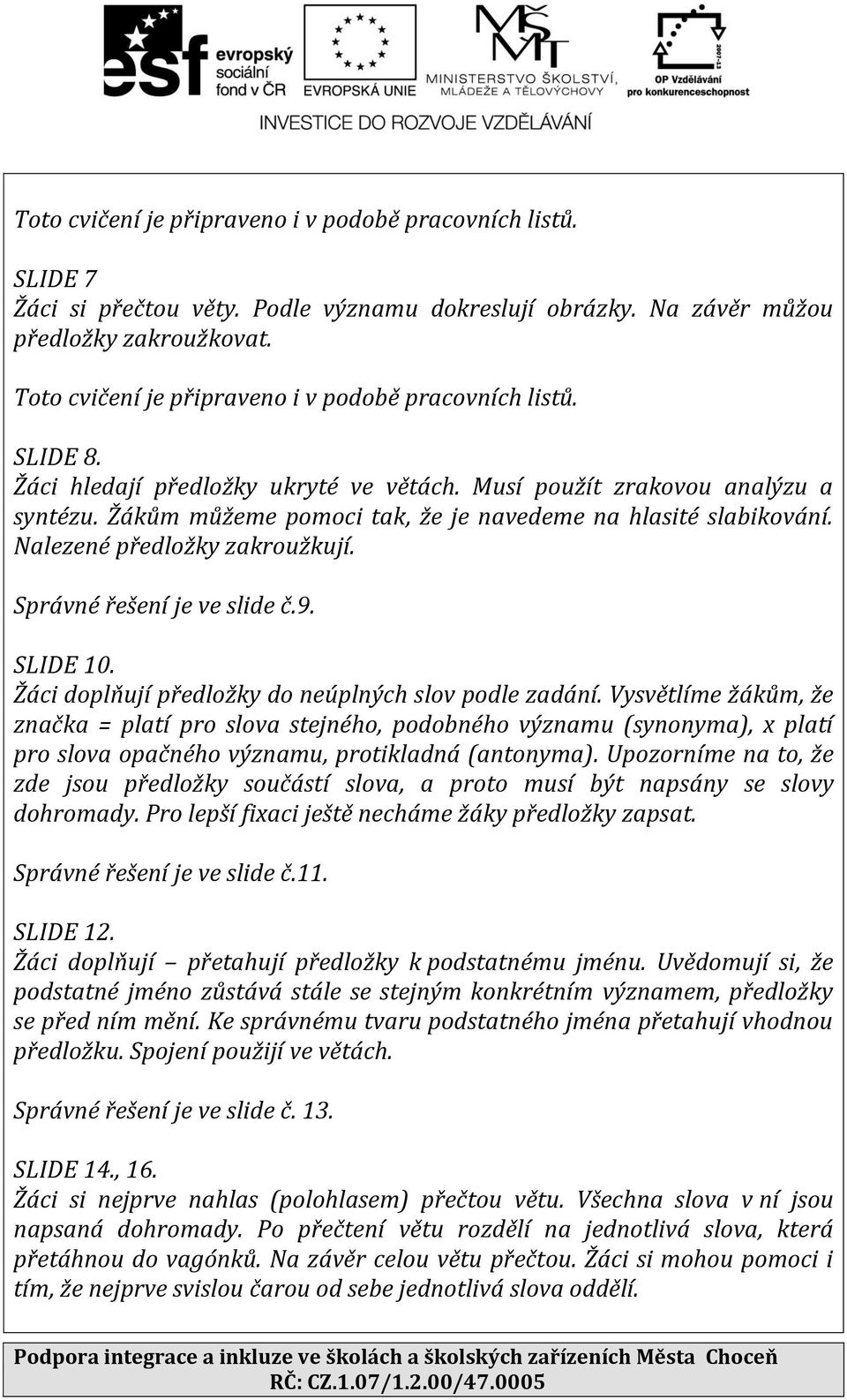 Žákům můžeme pomoci tak, že je navedeme na hlasité slabikování. Nalezené předložky zakroužkují. Správné řešení je ve slide č.9. SLIDE 10. Žáci doplňují předložky do neúplných slov podle zadání.