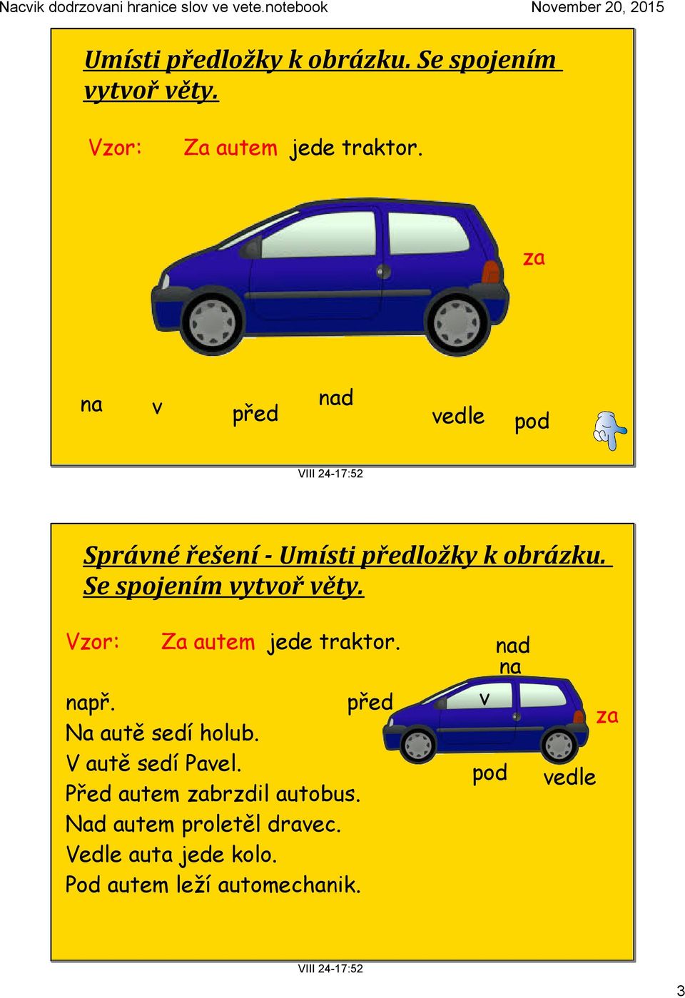 Před autem zabrzdil autobus. Nad autem proletěl dravec. Vedle auta jede kolo.