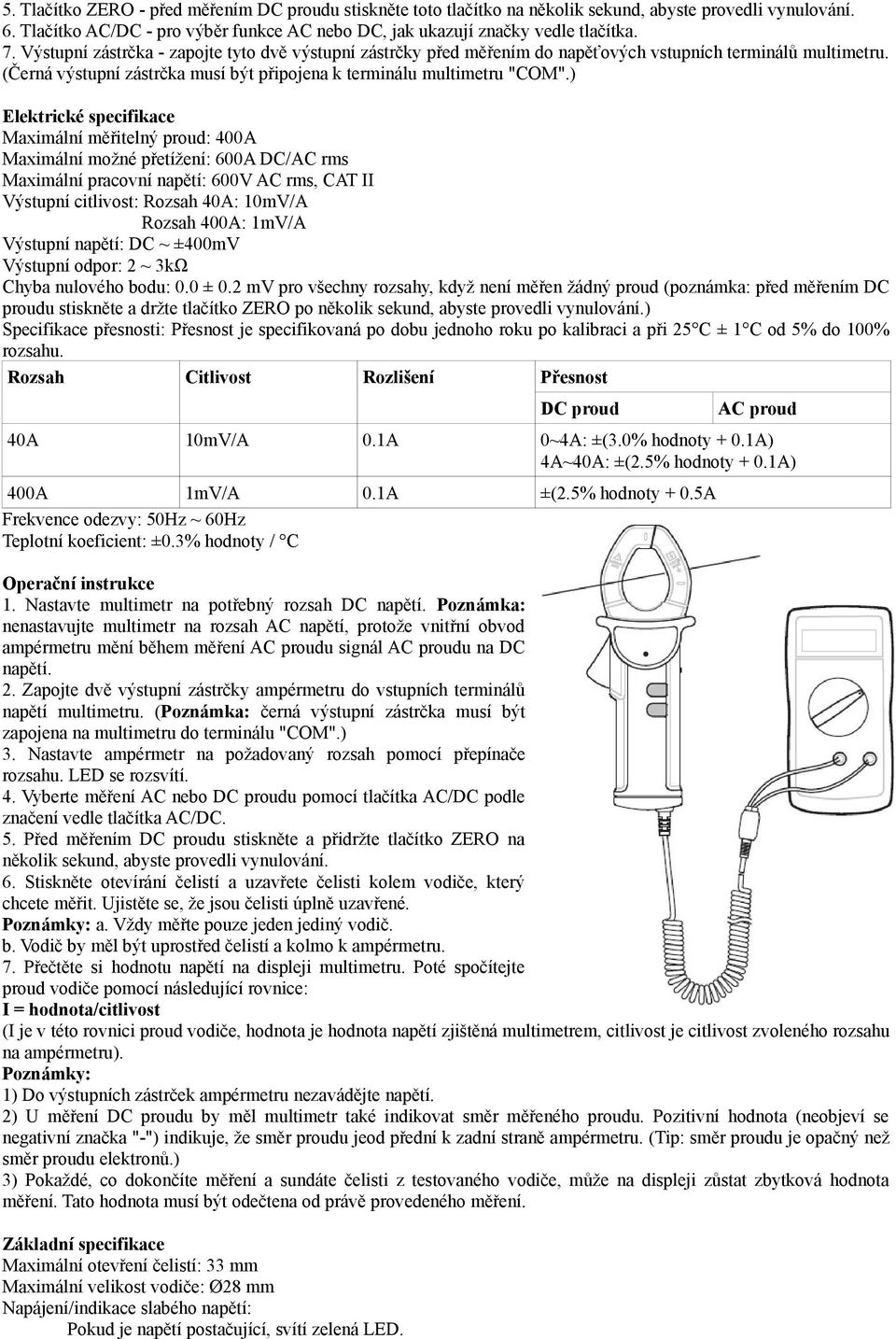 ) Elektrické specifikace Maximální měřitelný proud: 400A Maximální možné přetížení: 600A DC/AC rms Maximální pracovní napětí: 600V AC rms, CAT II Výstupní citlivost: Rozsah 40A: 10mV/A Rozsah 400A: