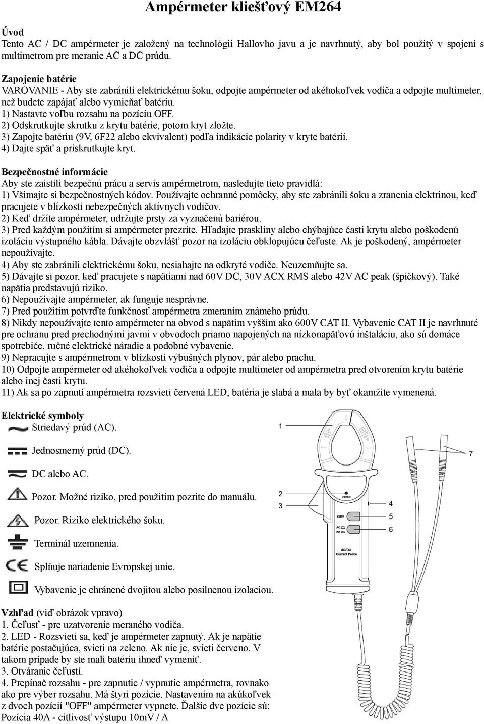 1) Nastavte voľbu rozsahu na pozíciu OFF. 2) Odskrutkujte skrutku z krytu batérie, potom kryt zložte. 3) Zapojte batériu (9V, 6F22 alebo ekvivalent) podľa indikácie polarity v kryte batérií.