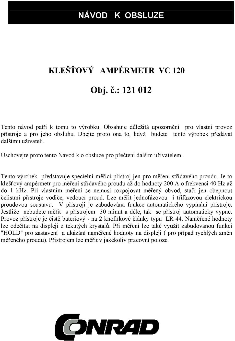 Tento výrobek představuje specielní měřící přístroj jen pro měření střídavého proudu. Je to klešťový ampérmetr pro měření střídavého proudu až do hodnoty 200 A o frekvenci 40 Hz až do 1 khz.