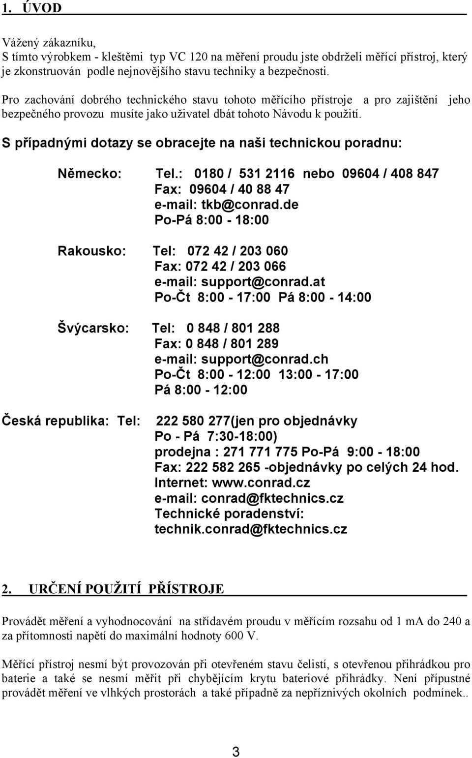 S případnými dotazy se obracejte na naši technickou poradnu: Německo: Tel.: 0180 / 531 2116 nebo 09604 / 408 847 Fax: 09604 / 40 88 47 e-mail: tkb@conrad.