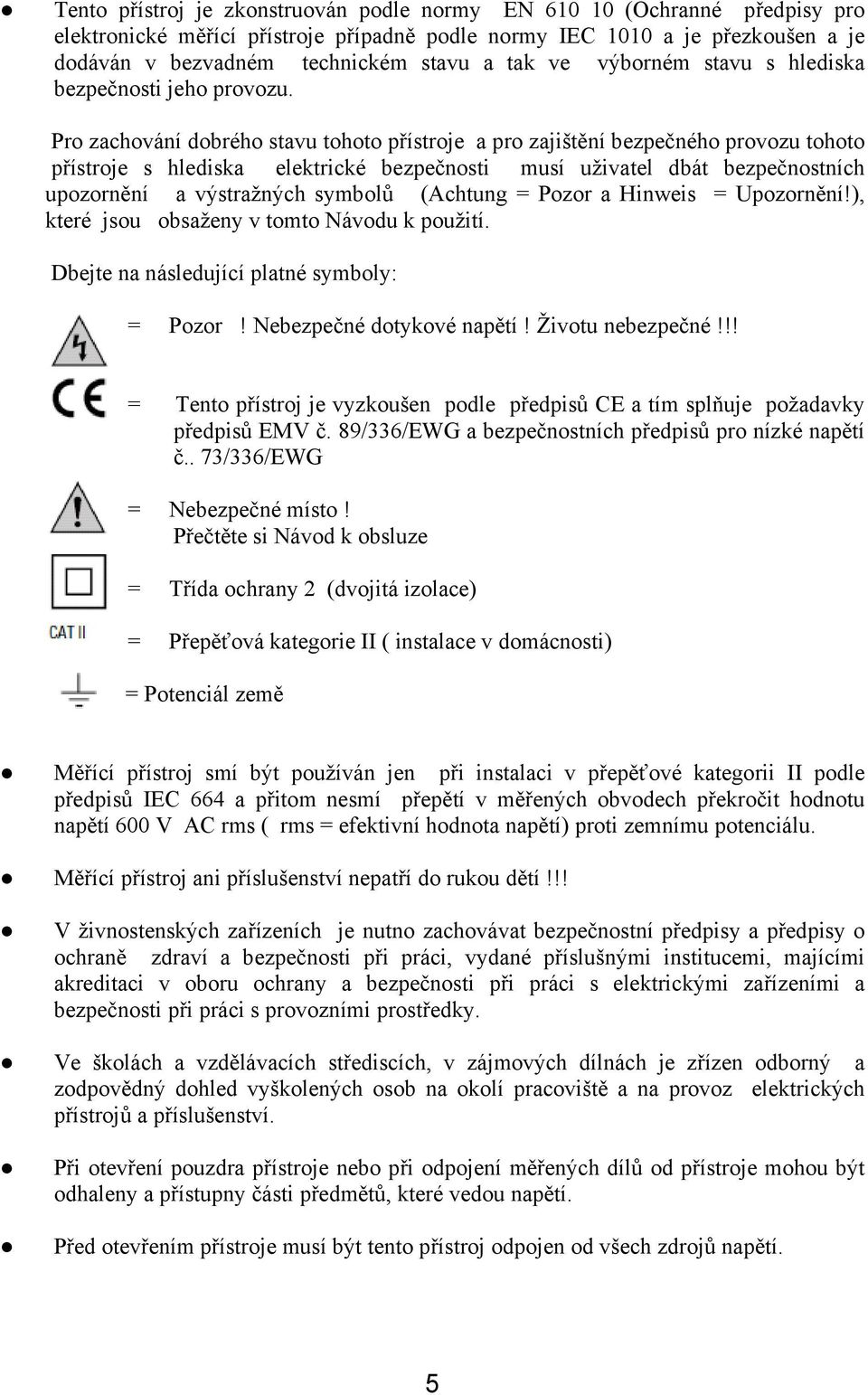 Pro zachování dobrého stavu tohoto přístroje a pro zajištění bezpečného provozu tohoto přístroje s hlediska elektrické bezpečnosti musí uživatel dbát bezpečnostních upozornění a výstražných symbolů