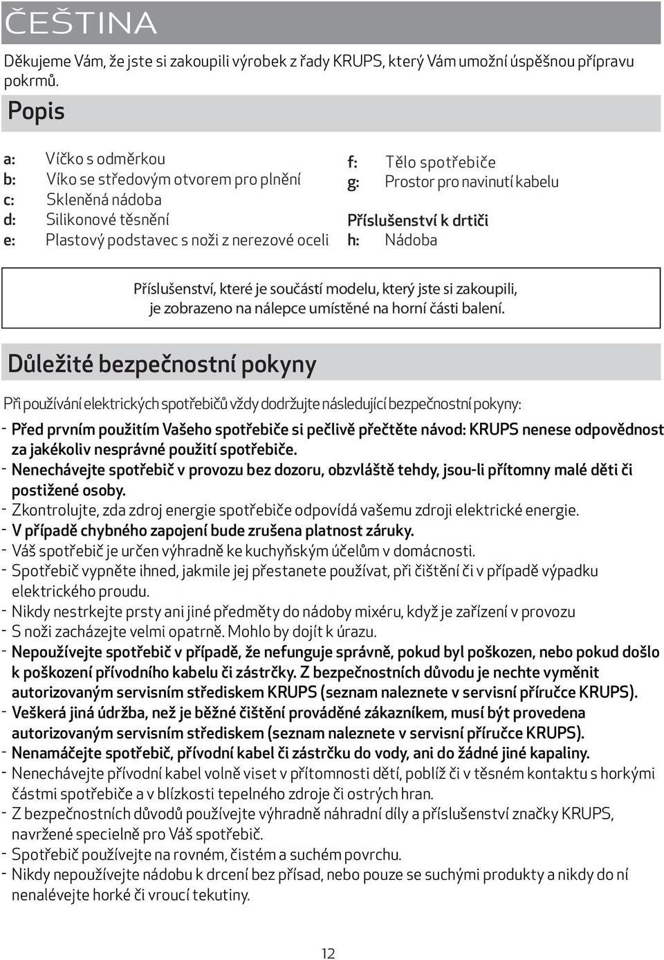 kabelu Příslušenství k drtiči h: Nádoba Příslušenství, které je součástí modelu, který jste si zakoupili, je zobrazeno na nálepce umístěné na horní části balení.