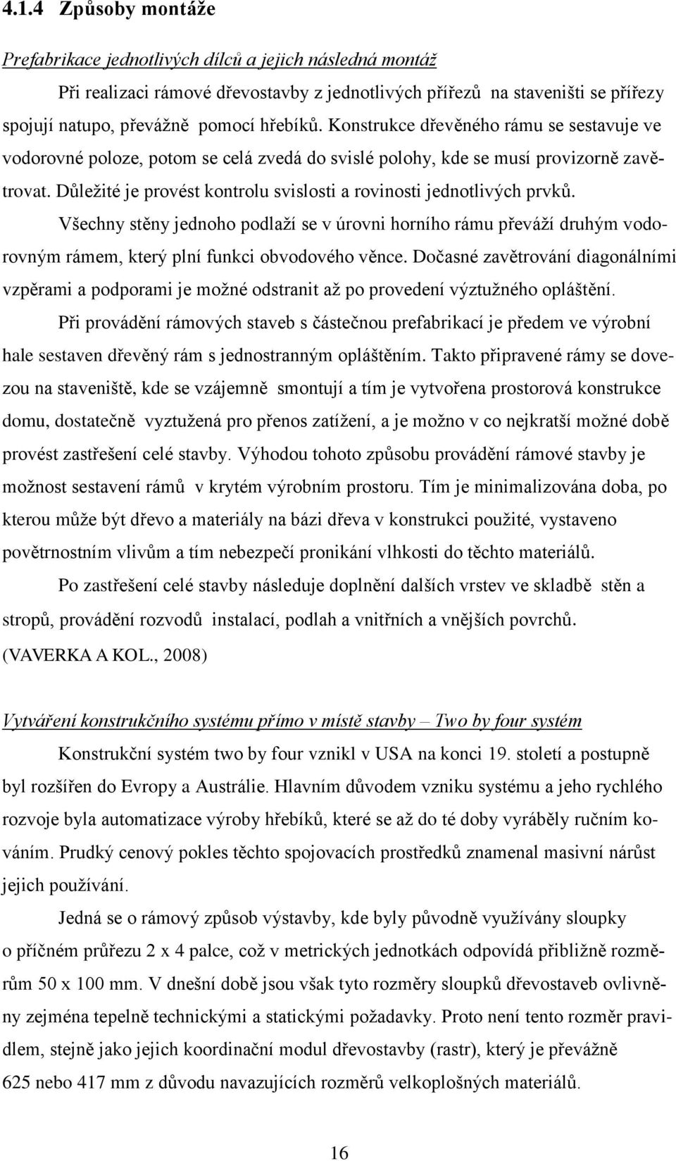 Důleţité je provést kontrolu svislosti a rovinosti jednotlivých prvků. Všechny stěny jednoho podlaţí se v úrovni horního rámu převáţí druhým vodorovným rámem, který plní funkci obvodového věnce.