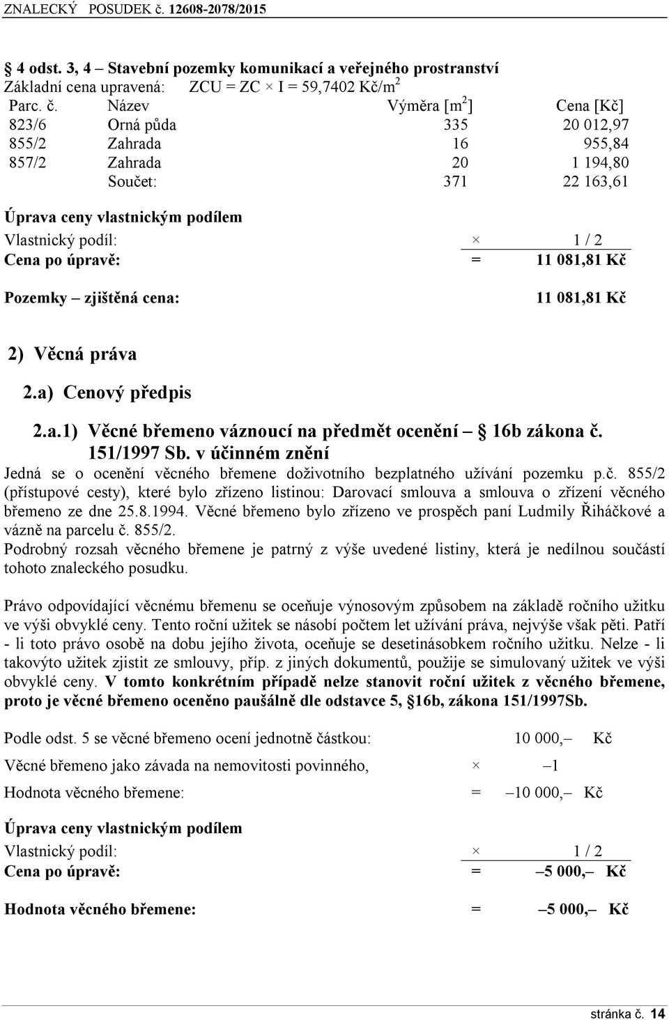 úpravě: = 11 081,81 Kč Pozemky zjištěná cena: 11 081,81 Kč 2) Věcná práva 2.a) Cenový předpis 2.a.1) Věcné břemeno váznoucí na předmět ocenění 16b zákona č. 151/1997 Sb.