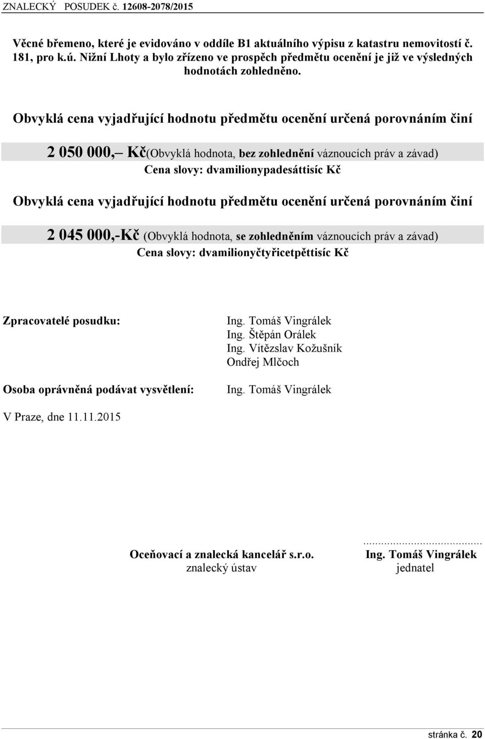 Obvyklá cena vyjadřující hodnotu předmětu ocenění určená porovnáním činí 2 050 000, Kč(Obvyklá hodnota, bez zohlednění váznoucích práv a závad) Cena slovy: dvamilionypadesáttisíc Kč Obvyklá cena